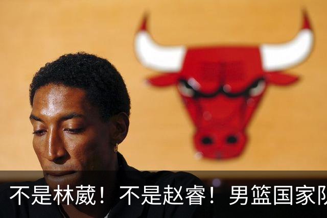 不是林葳！不是赵睿！男篮国家队最大“遗珠”出炉，才25岁却自毁前程