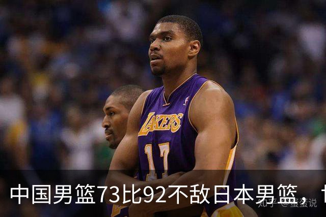 中国男篮73比92不敌日本男篮，世预赛出线存变数