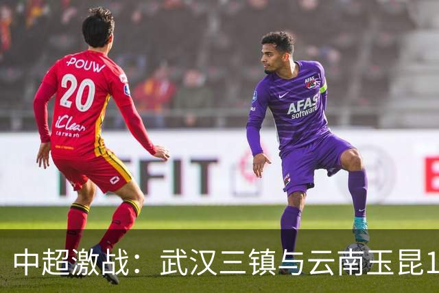 中超激战：武汉三镇与云南玉昆1-1握手言和，战术博弈精彩纷呈