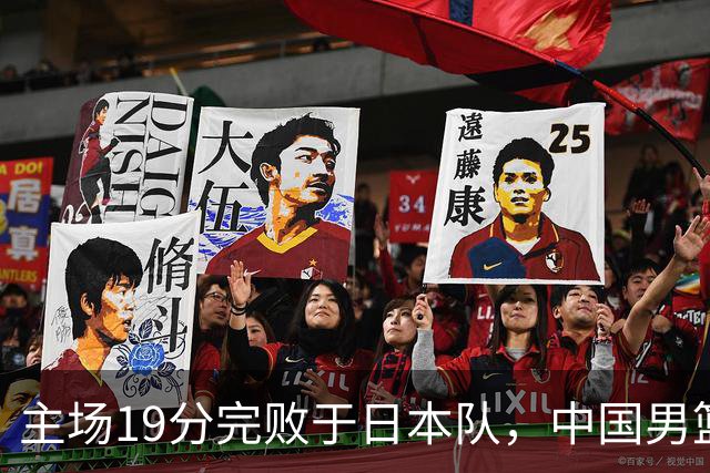 主场19分完败于日本队，中国男篮世预赛出线形势岌岌可危