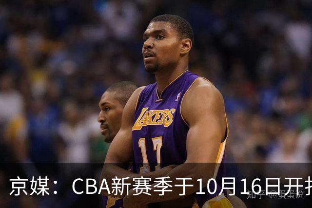 京媒：CBA新赛季于10月16日开打 每支球队最多可同时注册3名外援