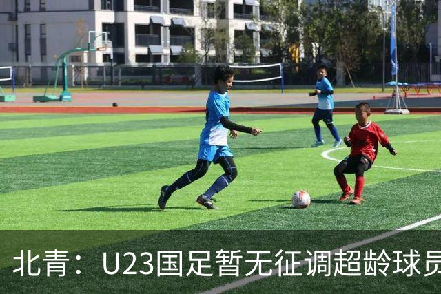 北青：U23国足暂无征调超龄球员计划，不排除以全适龄参加亚运会
