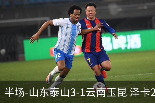 半场-山东泰山3-1云南玉昆 泽卡2射1传买乌郎传射约尼查破门