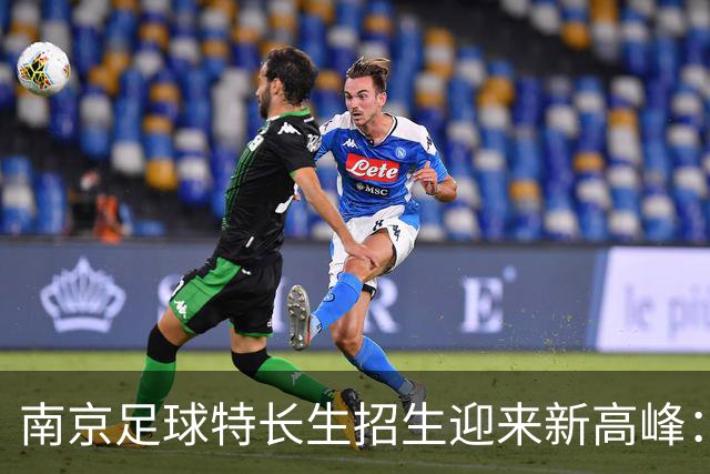 南京足球特长生招生迎来新高峰：511个名额让梦想更近一步！