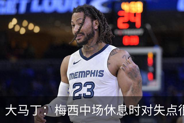 大马丁：梅西中场休息时对失点很自责，但他之前拯救过我们无数次