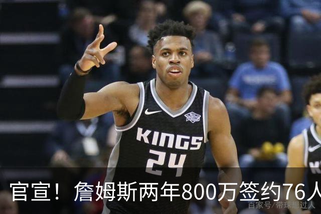 官宣！詹姆斯两年800万签约76人，新角色曝光：为队友做嫁衣
