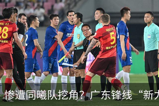 惨遭同曦队挖角？广东锋线“新力量”去向曝光，朱芳雨拒绝留人！