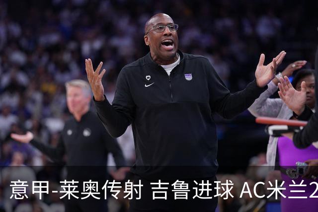 意甲-莱奥传射 吉鲁进球 AC米兰2-0夺主场连胜