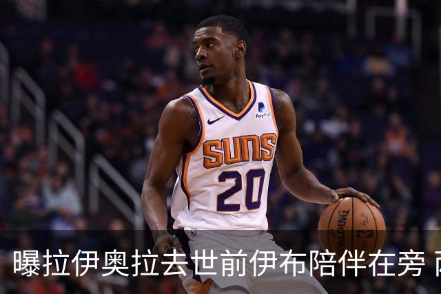 曝拉伊奥拉去世前伊布陪伴在旁 两人合作多年