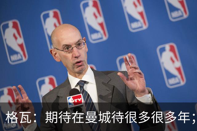 格瓦：期待在曼城待很多很多年；马雷斯卡的风格和瓜帅很像