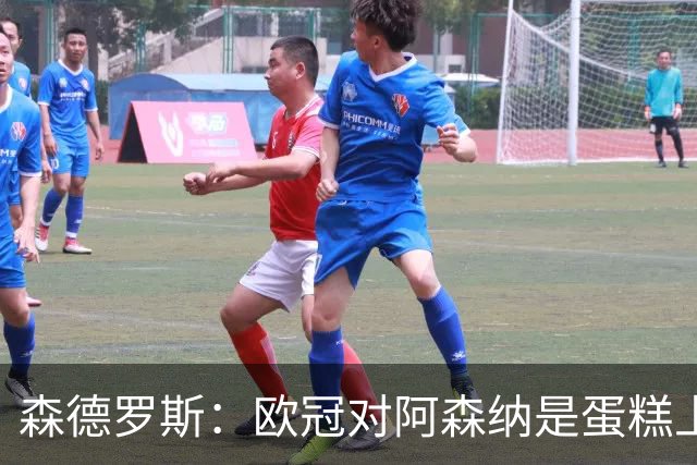 森德罗斯：欧冠对阿森纳是蛋糕上的樱桃；英超热门？曼联还会更强