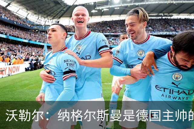 沃勒尔：纳格尔斯曼是德国主帅的理想人选，施洛特贝克将留在队内