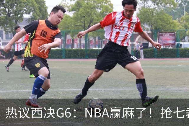 热议西决G6：NBA赢麻了！抢七裁判不会瞎吹了