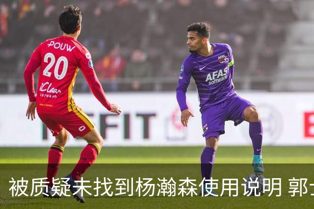 被质疑未找到杨瀚森使用说明 郭士强：发挥不佳早有预期