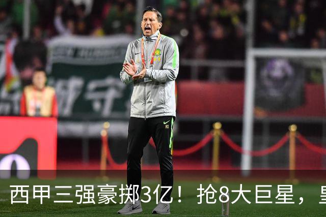 西甲三强豪掷3亿！抢8大巨星，皇马免签双援巴萨砸8000万！