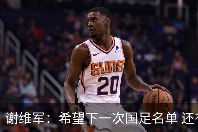 谢维军：希望下一次国足名单 还有我的名字