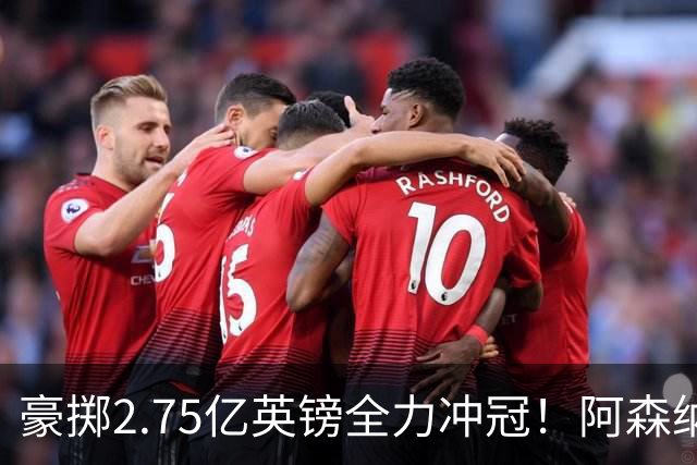 豪掷2.75亿英镑全力冲冠！阿森纳理想首发成型，阿尔特塔瞄准欧冠最高领奖台
