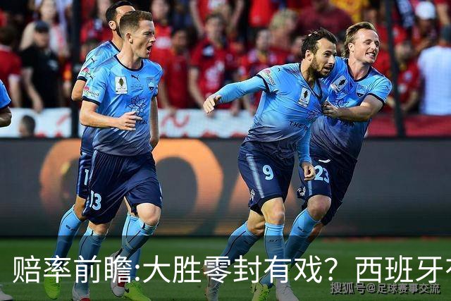赔率前瞻:大胜零封有戏？西班牙有望碾压沙特