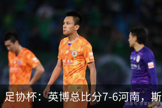 足协杯：英博总比分7-6河南，斯坦丘建功，马拉尼昂失点