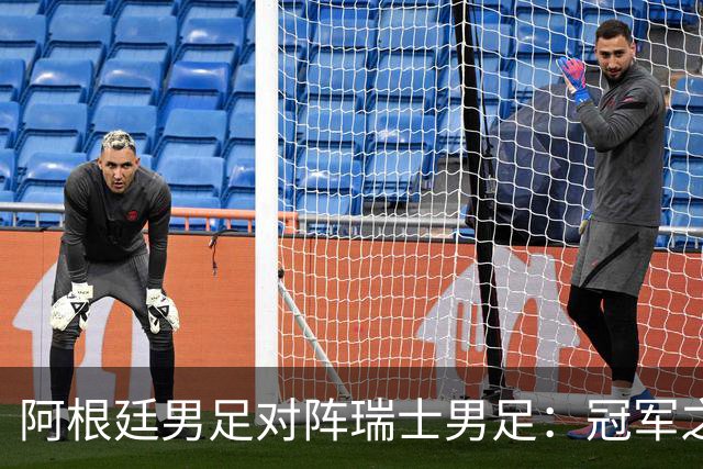 阿根廷男足对阵瑞士男足：冠军之路再遇老对手，瑞士连续零封提升信心