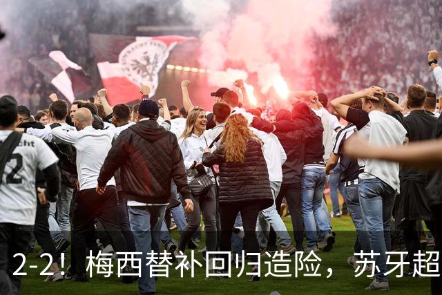 2-2！梅西替补回归造险，苏牙超级吊射+卡塞米罗乌龙，迈阿密国际惨遭逼平