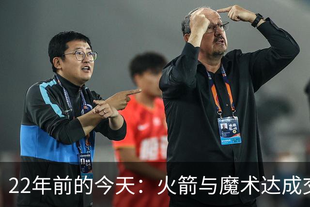 22年前的今天：火箭与魔术达成交易得到麦迪 “姚麦组合”建立