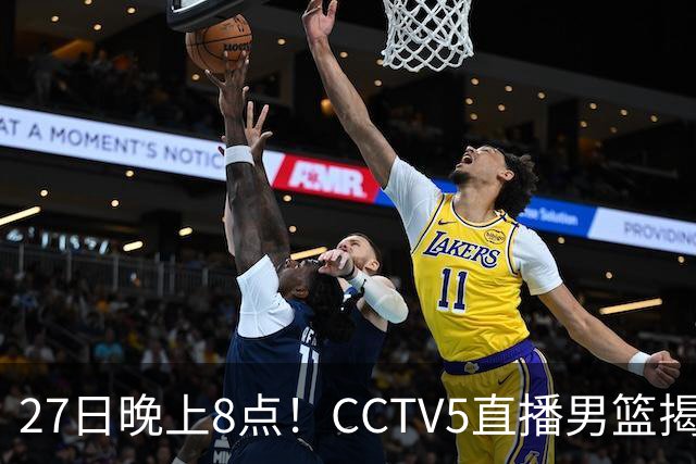 27日晚上8点！CCTV5直播男篮揭幕战，杨瀚森领衔12人大名单，郭士强争开门红