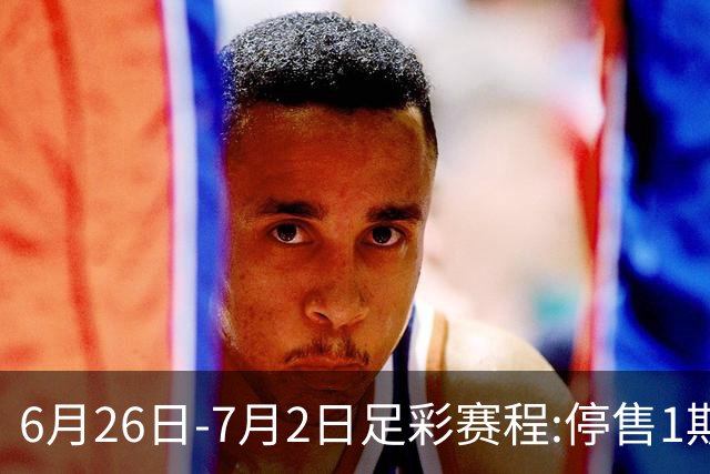 6月26日-7月2日足彩赛程:停售1期 世界杯淘汰赛打响