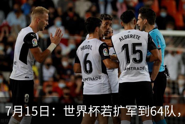 7月15日：世界杯若扩军到64队，亚足联畅想拿12席，国足这次能圆世界杯梦么？