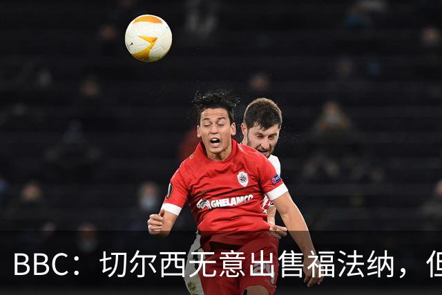 BBC：切尔西无意出售福法纳，但球员需要在激烈竞争中证明自己