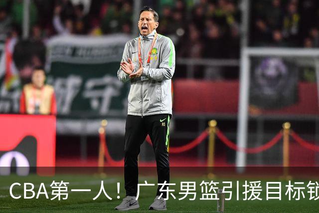 CBA第一人！广东男篮引援目标锁定，杜锋心仪许久，但得花不少钱